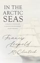 In the Arctic Seas - A Narrative of the Discovery of the Fate of Sir John Franklin and his Companions, McClintock Francis Leopold