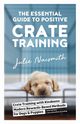 The Essential Guide to Positive Crate Training, Naismith Julie