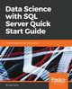 Data Science with SQL Server Quick Start Guide, Sarka Dejan