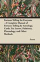 Fortune Telling for Everyone - A Complete Manual of Fortune-Telling by Astrology, Cards, Tea Leaves, Palmistry, Phrenology, and Other Methods, Anon