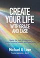 Create Your Life with Grace and Ease, Love Michael G.