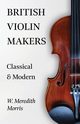 British Violin Makers - Classical and Modern, Morris W. Meredith