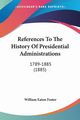 References To The History Of Presidential Administrations, Foster William Eaton