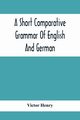 A Short Comparative Grammar Of English And German, Henry Victor