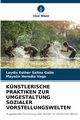 KNSTLERISCHE PRAKTIKEN ZUR UMGESTALTUNG SOZIALER VORSTELLUNGSWELTEN, Salina Gallo Leydis Esther