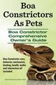 Boa Constrictors as Pets. Boa Constrictor Comprehensive Owner's Guide. Boa Constrictor Care, Behavior, Enclosures, Feeding, Health, Myths and Interact, Murkett Marvin