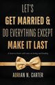 Let's Get Married & Do Everything Except Make It Last, Carter Adrian N.