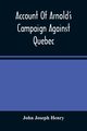 Account Of Arnold'S Campaign Against Quebec, Joseph Henry John