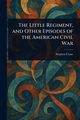 The Little Regiment, and Other Episodes of the American Civil War, Crane Stephen