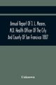 Annual Report Of J. L. Meares, M.D. Health Officer Of The City And County Of San Francisco. For The Fiscal Year Ending June 30Th 1887, Unknown