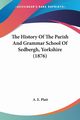 The History Of The Parish And Grammar School Of Sedbergh, Yorkshire (1876), Platt A. E.