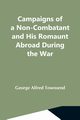 Campaigns Of A Non-Combatant And His Romaunt Abroad During The War, Alfred Townsend George