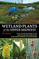 Wetland Plants of the Upper Midwest, Chadde Steve W.