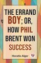The Errand Boy; Or, How Phil Brent Won Success, Alger Horatio