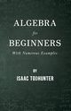 Algebra for Beginners - With Numerous Examples, Todhunter Isaac