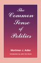 The Common Sense of Politics, Adler Mortimer J.