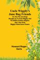 Uncle Wiggily's June Bug friends; Or, How the June Bugs brought joy to Uncle Wiggily; and The Skillery Scallery Alligator; also, How Uncle Wiggily picked some flowers, Roger Garis Howard