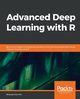 Advanced Deep Learning with R, Rai Bharatendra