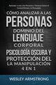 Cmo Analizar a las Personas, Dominio del Lenguaje Corporal, Psicologa Oscura y Proteccin del la Manipulacin 4 en 1, ARMSTRONG WESLEY
