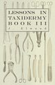 Lessons in Taxidermy - A Comprehensive Treatise on Collecting and Preserving all Subjects of Natural History - Book III., Elwood J.