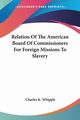 Relation Of The American Board Of Commissioners For Foreign Missions To Slavery, Whipple Charles K.