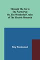 Through the Air to the North Pole Or, The Wonderful Cruise of the Electric Monarch, Rockwood Roy