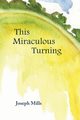 This Miraculous Turning, Mills Joseph