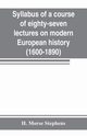 Syllabus of a course of eighty-seven lectures on modern European history (1600-1890), Morse Stephens H.