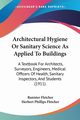 Architectural Hygiene Or Sanitary Science As Applied To Buildings, Fletcher Banister