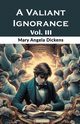 A Valiant Ignorance Vol. III, Dickens Mary Angela