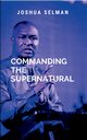 Commanding The Supernatural, Selman J