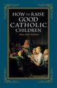 How to Raise Good Catholic Children, Newland Mary Reed