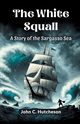 The White Squall A Story of the Sargasso Sea, Hutcheson John C.