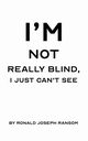 I'm Not Really Blind, I Just Can't See, Ransom Ronald Joseph