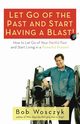 Let Go of the Past and Start Having a Blast! How to Let Go of Your Painful Past and Start Living in a Powerful Present, Wosczyk Bob