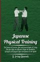 Japanese Physical Training - The System of Exercise, Diet and General Mode of Living That Has Made the Mikado's People the Healthiest, Strongest and Happiest Men and Women in the World, Hancock H. Irving