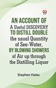 An Account Of A Useful Discovery To Distill Double The Usual Quantity Of Sea-Water, By Blowing Showers Of Air Up Through The Distilling Liquor, Hales Stephen