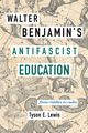 Walter Benjamin's Antifascist Education, Lewis Tyson E.