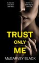 TRUST ONLY ME an unputdownable psychological thriller with a breathtaking twist, Black McGarvey