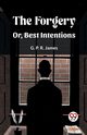 The Forgery Or, Best Intentions, James G. P. R.