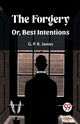 The Forgery Or, Best Intentions, James G. P. R.