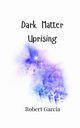 Dark Matter Uprising, Garcia Robert
