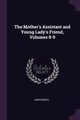 The Mother's Assistant and Young Lady's Friend, Volumes 8-9, Anonymous