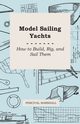 Model Sailing Yachts - How to Build, Rig, and Sail Them, Marshall Percival