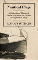Nautical Flags - A Collection of Historical Sailing Articles on the Use and Recognition of Flags, Various Authors