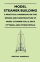 Model Steamer Building - A Practical Handbook on the Design and Construction of Model Steamer Hulls, Deck Fittings, and Other Details, Marshall Percival