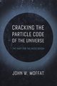 Cracking the Particle Code of the Universe, Moffat John W.