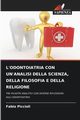 L'ODONTOIATRIA CON UN'ANALISI DELLA SCIENZA, DELLA FILOSOFIA E DELLA RELIGIONE, Piccioli Fabio