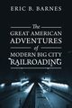 The Great American Adventures of Modern Big City Railroading, Barnes Eric B.
