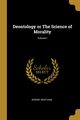 Deontology or The Science of Morality; Volume I, Bentham Jeremy